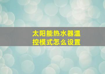 太阳能热水器温控模式怎么设置