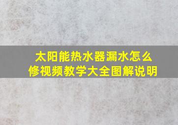 太阳能热水器漏水怎么修视频教学大全图解说明