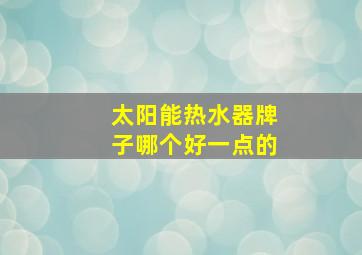 太阳能热水器牌子哪个好一点的