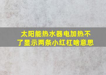 太阳能热水器电加热不了显示两条小红杠啥意思