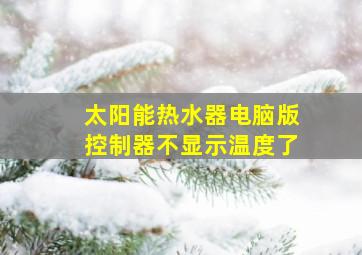 太阳能热水器电脑版控制器不显示温度了