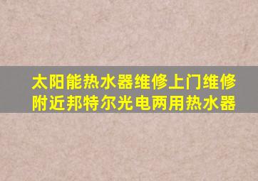 太阳能热水器维修上门维修附近邦特尔光电两用热水器