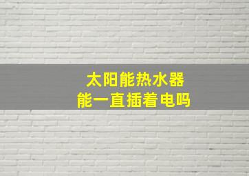 太阳能热水器能一直插着电吗