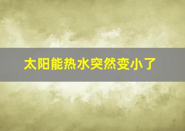 太阳能热水突然变小了