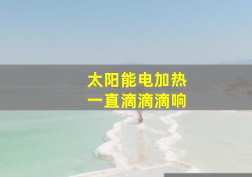 太阳能电加热一直滴滴滴响