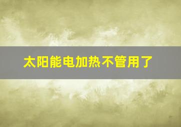 太阳能电加热不管用了