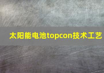 太阳能电池topcon技术工艺