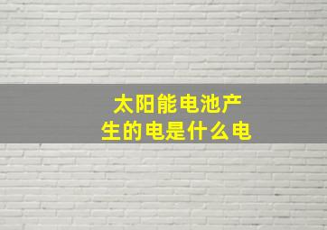 太阳能电池产生的电是什么电