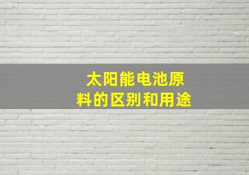 太阳能电池原料的区别和用途