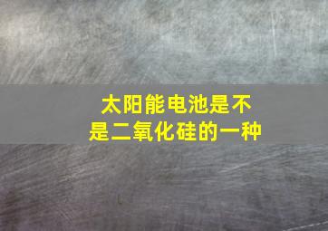 太阳能电池是不是二氧化硅的一种