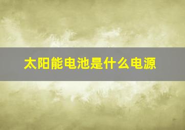 太阳能电池是什么电源