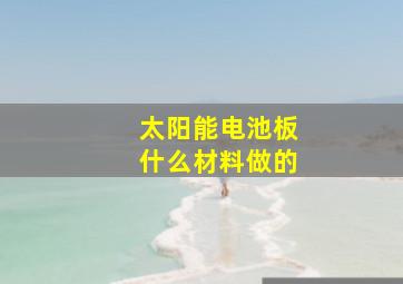 太阳能电池板什么材料做的