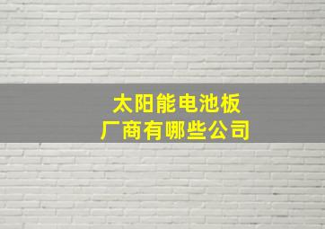 太阳能电池板厂商有哪些公司