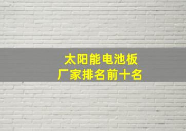 太阳能电池板厂家排名前十名