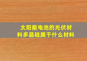 太阳能电池的光伏材料多晶硅属于什么材料