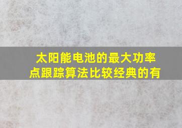 太阳能电池的最大功率点跟踪算法比较经典的有