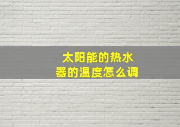 太阳能的热水器的温度怎么调