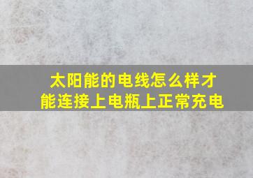 太阳能的电线怎么样才能连接上电瓶上正常充电