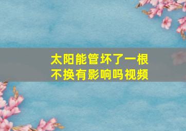 太阳能管坏了一根不换有影响吗视频