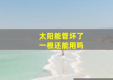 太阳能管坏了一根还能用吗