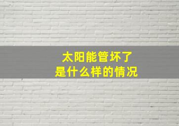 太阳能管坏了是什么样的情况