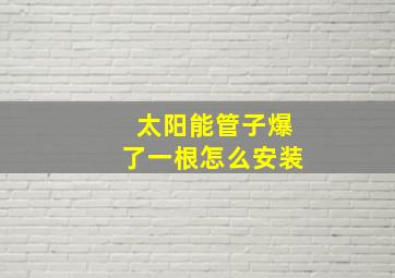 太阳能管子爆了一根怎么安装