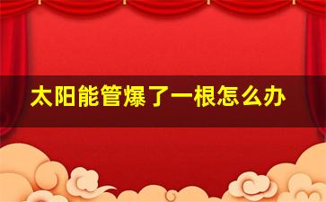 太阳能管爆了一根怎么办