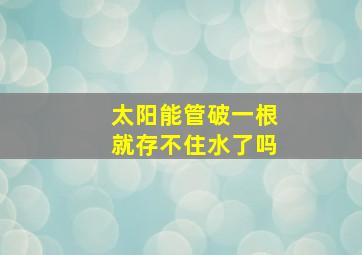 太阳能管破一根就存不住水了吗