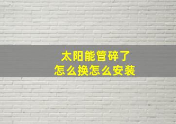 太阳能管碎了怎么换怎么安装