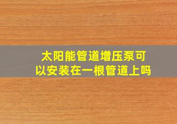 太阳能管道增压泵可以安装在一根管道上吗