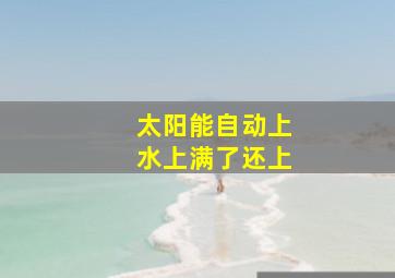 太阳能自动上水上满了还上