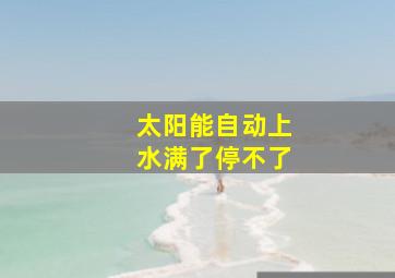 太阳能自动上水满了停不了