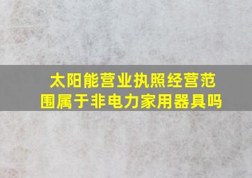 太阳能营业执照经营范围属于非电力家用器具吗