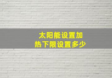 太阳能设置加热下限设置多少