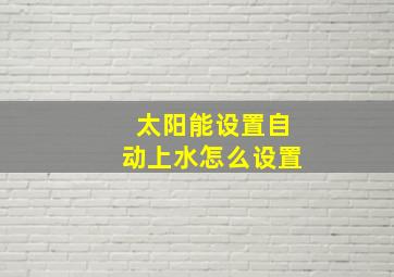 太阳能设置自动上水怎么设置