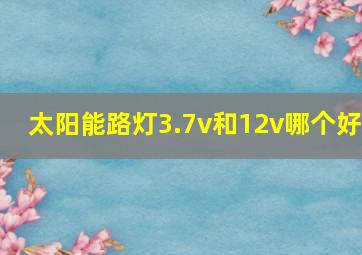 太阳能路灯3.7v和12v哪个好