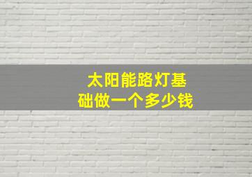 太阳能路灯基础做一个多少钱