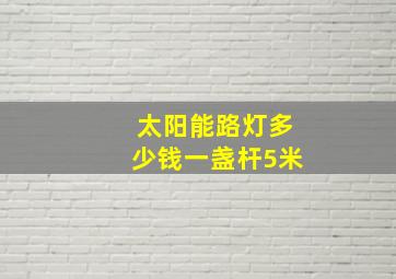 太阳能路灯多少钱一盏杆5米