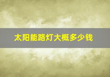 太阳能路灯大概多少钱