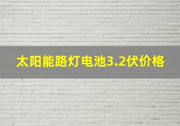 太阳能路灯电池3.2伏价格