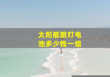 太阳能路灯电池多少钱一组