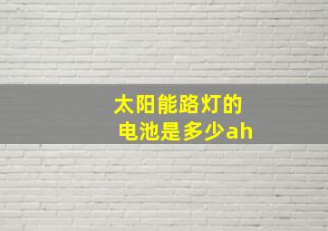 太阳能路灯的电池是多少ah