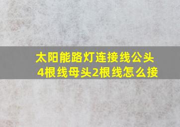 太阳能路灯连接线公头4根线母头2根线怎么接