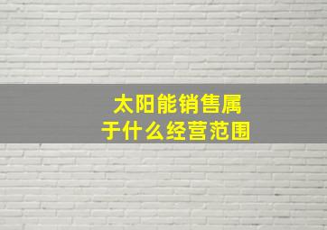 太阳能销售属于什么经营范围