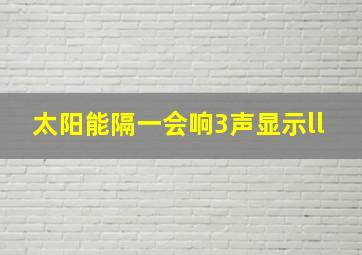 太阳能隔一会响3声显示ll