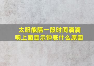 太阳能隔一段时间滴滴响上面显示钟表什么原因