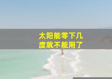 太阳能零下几度就不能用了