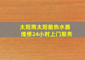 太阳雨太阳能热水器维修24小时上门服务