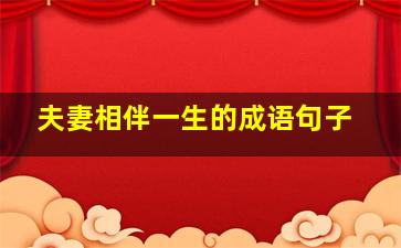 夫妻相伴一生的成语句子