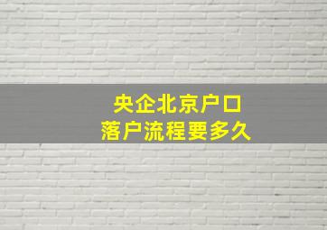 央企北京户口落户流程要多久